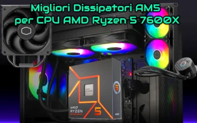 Migliori Dissipatori AM5 per CPU AMD Ryzen 5 7600X: Guida all’acquisto